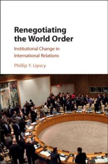 Renegotiating the World Order : Institutional Change in International Relations