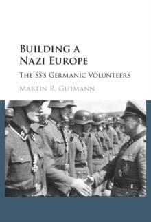 Building a Nazi Europe : The SS's Germanic Volunteers