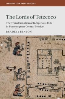 Lords of Tetzcoco : The Transformation of Indigenous Rule in Postconquest Central Mexico