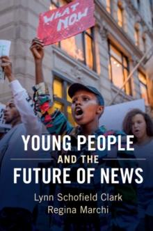 Young People and the Future of News : Social Media and the Rise of Connective Journalism