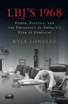 LBJ's 1968 : Power, Politics, and the Presidency in America's Year of Upheaval