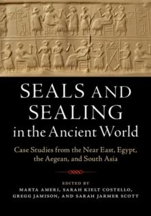 Seals and Sealing in the Ancient World : Case Studies from the Near East, Egypt, the Aegean, and South Asia