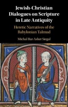 Jewish-Christian Dialogues on Scripture in Late Antiquity : Heretic Narratives of the Babylonian Talmud