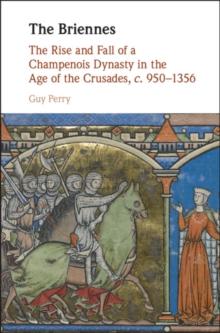 Briennes : The Rise and Fall of a Champenois Dynasty in the Age of the Crusades, c. 950-1356