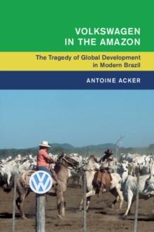 Volkswagen in the Amazon : The Tragedy of Global Development in Modern Brazil