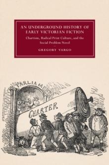 Underground History of Early Victorian Fiction : Chartism, Radical Print Culture, and the Social Problem Novel