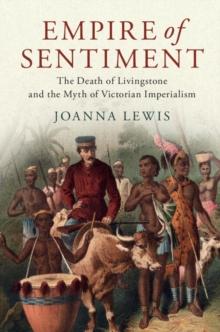 Empire of Sentiment : The Death of Livingstone and the Myth of Victorian Imperialism