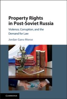 Property Rights in Post-Soviet Russia : Violence, Corruption, and the Demand for Law