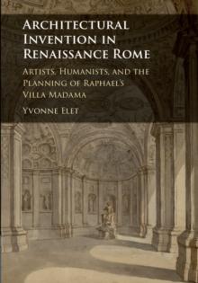 Architectural Invention in Renaissance Rome : Artists, Humanists, and the Planning of Raphael's Villa Madama