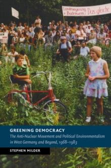 Greening Democracy : The Anti-Nuclear Movement and Political Environmentalism in West Germany and Beyond, 1968-1983