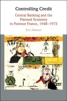 Controlling Credit : Central Banking and the Planned Economy in Postwar France, 1948-1973