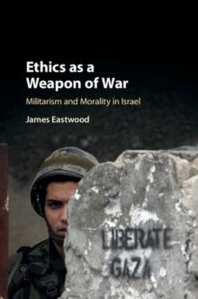 Ethics as a Weapon of War : Militarism and Morality in Israel