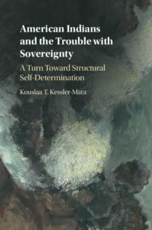 American Indians and the Trouble with Sovereignty : A Turn Toward Structural Self-Determination