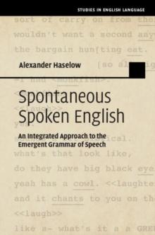 Spontaneous Spoken English : An Integrated Approach to the Emergent Grammar of Speech