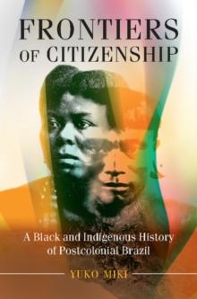 Frontiers of Citizenship : A Black and Indigenous History of Postcolonial Brazil