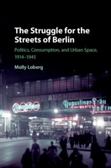 Struggle for the Streets of Berlin : Politics, Consumption, and Urban Space, 1914-1945