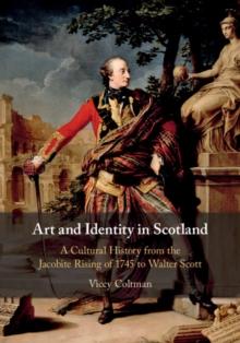 Art and Identity in Scotland : A Cultural History from the Jacobite Rising of 1745 to Walter Scott