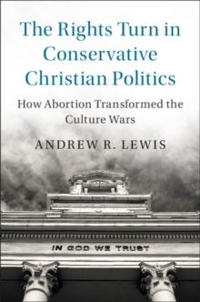 Rights Turn in Conservative Christian Politics : How Abortion Transformed the Culture Wars