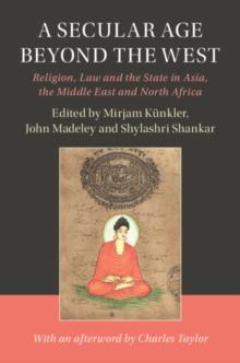 Secular Age beyond the West : Religion, Law and the State in Asia, the Middle East and North Africa