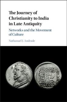 The Journey of Christianity to India in Late Antiquity : Networks and the Movement of Culture