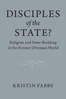 Disciples of the State? : Religion and State-Building in the Former Ottoman World