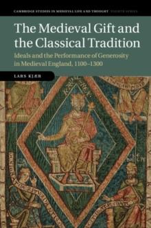 The Medieval Gift and the Classical Tradition : Ideals and the Performance of Generosity in Medieval England, 1100-1300