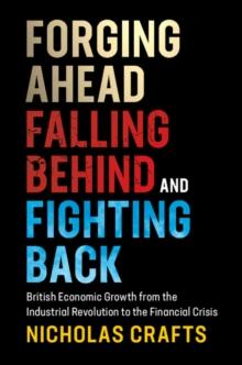 Forging Ahead, Falling Behind and Fighting Back : British Economic Growth from the Industrial Revolution to the Financial Crisis