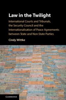 Law in the Twilight : International Courts and Tribunals, the Security Council and the Internationalisation of Peace Agreements between State and Non-State Parties