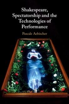 Shakespeare, Spectatorship and the Technologies of Performance