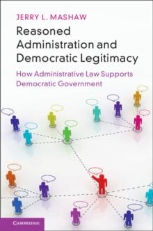 Reasoned Administration and Democratic Legitimacy : How Administrative Law Supports Democratic Government