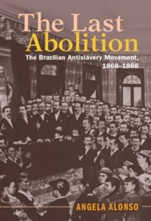 Last Abolition : The Brazilian Antislavery Movement, 1868-1888