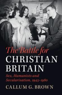 Battle for Christian Britain : Sex, Humanists and Secularisation, 1945-1980