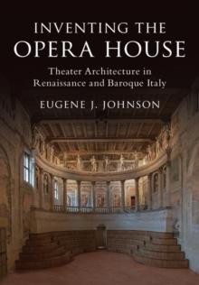 Inventing the Opera House : Theater Architecture in Renaissance and Baroque Italy