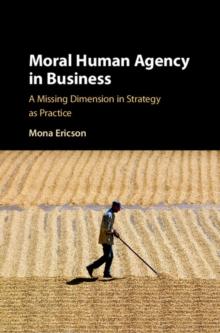 Moral Human Agency in Business : A Missing Dimension in Strategy as Practice