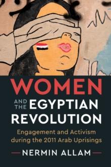 Women and the Egyptian Revolution : Engagement and Activism during the 2011 Arab Uprisings