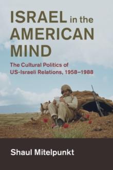 Israel in the American Mind : The Cultural Politics of US-Israeli Relations, 1958-1988