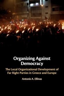 Organizing Against Democracy : The Local Organizational Development of Far Right Parties in Greece and Europe