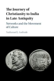 The Journey of Christianity to India in Late Antiquity : Networks and the Movement of Culture