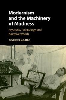 Modernism and the Machinery of Madness : Psychosis, Technology, and Narrative Worlds