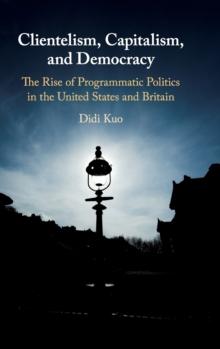 Clientelism, Capitalism, and Democracy : The Rise of Programmatic Politics in the United States and Britain