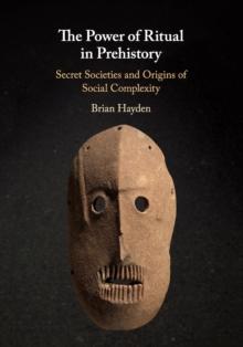 The Power of Ritual in Prehistory : Secret Societies and Origins of Social Complexity