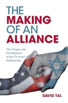 The Making of an Alliance : The Origins and Development of the US-Israel Relationship