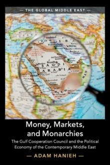 Money, Markets, and Monarchies : The Gulf Cooperation Council and the Political Economy of the Contemporary Middle East