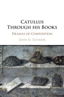 Catullus Through his Books : Dramas of Composition