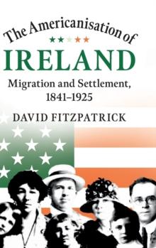 The Americanisation of Ireland : Migration and Settlement, 1841-1925