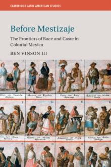 Before Mestizaje : The Frontiers of Race and Caste in Colonial Mexico