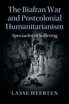 Biafran War and Postcolonial Humanitarianism : Spectacles of Suffering