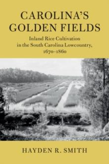 Carolina's Golden Fields : Inland Rice Cultivation in the South Carolina Lowcountry, 1670-1860