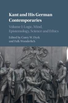 Kant and his German Contemporaries: Volume 1, Logic, Mind, Epistemology, Science and Ethics