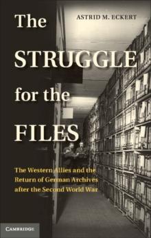 The Struggle for the Files : The Western Allies and the Return of German Archives after the Second World War